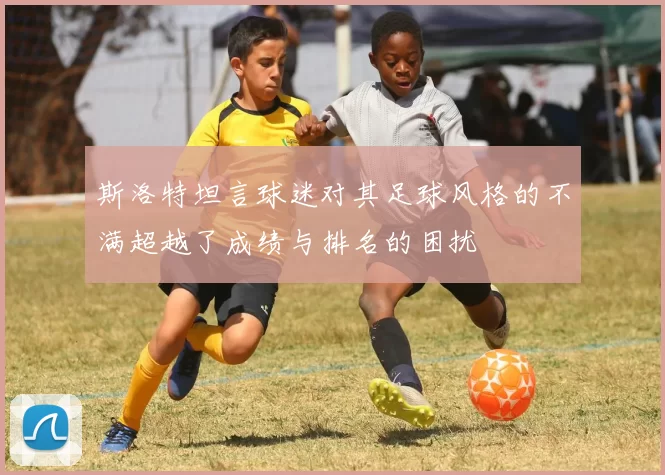 斯洛特坦言球迷对其足球风格的不满超越了成绩与排名的困扰