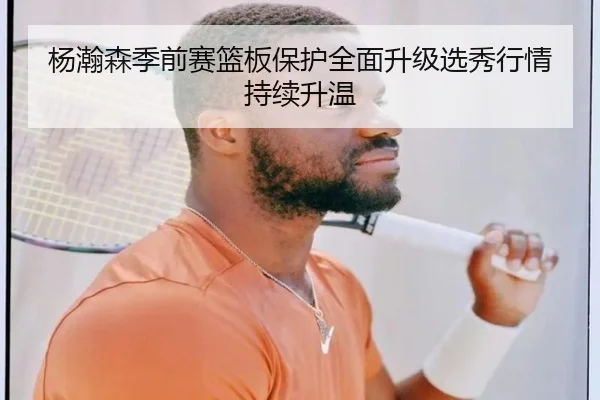 杨瀚森季前赛篮板保护全面升级选秀行情持续升温